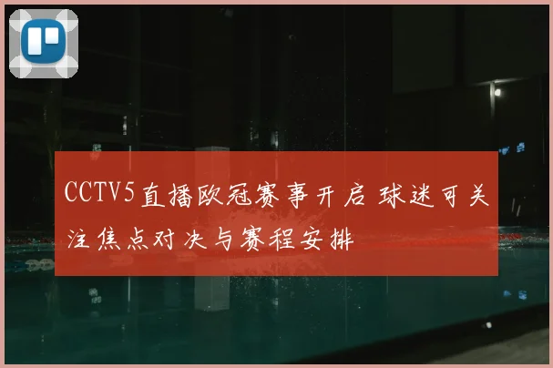CCTV5直播欧冠赛事开启 球迷可关注焦点对决与赛程安排